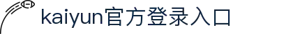 开云(中国)Kaiyun·官方网站-登录入口